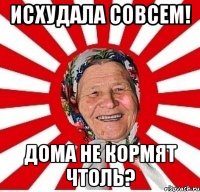 исхудала совсем! дома не кормят чтоль?