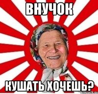 внучок кушать хочешь?