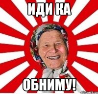 иди ка обниму!