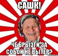 сашк! чё брызги за собой не вытер?