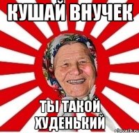 кушай внучек ты такой худенький