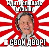 идите слушать музыку в свой двор!