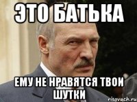 это батька ему не нравятся твои шутки