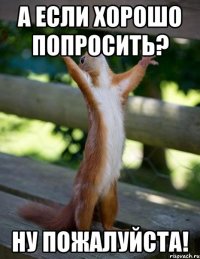 а если хорошо попросить? ну пожалуйста!