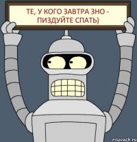 те, у кого завтра ЗНО - пиздуйте спать)