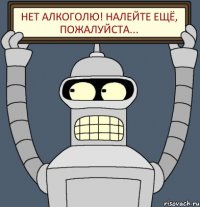 Нет алкоголю! Налейте ещё, пожалуйста...