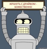 жрануть с драйвом - божественно