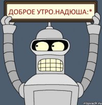Доброе утро.Надюша:*