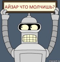 Айзар что молчишь?