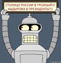 Столицу России в Грозный!!! Кадырова в президенты!!!