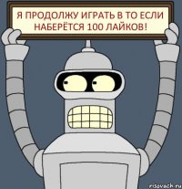 Я продолжу играть в То если наберётся 100 лайков!