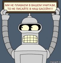 Ми не плаваем в вашем унитази, то не писайте в наш басейн!!!