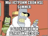 мы устроим свой hse summer с блекджеком и шлюхами (с) эвс