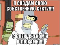 я создам свою собственную секту!!! с блек джеком и шлюхами !!!