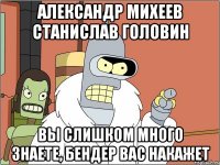 александр михеев станислав головин вы слишком много знаете, бендер вас накажет