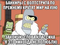 банкиры с волтстрита по прежнему крутят мир на хую закончю слова классика "я это никогда не полюблю