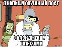 я напишу охуенный пост с блэкджеком и шлюхами