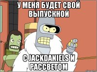 у меня будет свой выпускной с jackdaniels и рассветом