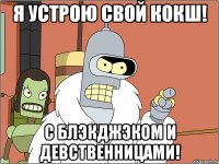 я устрою свой кокш! с блэкджэком и девственницами!