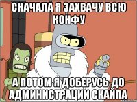 сначала я захвачу всю конфу а потом я доберусь до администрации скайпа