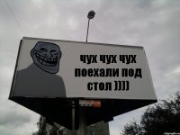 чух чух чух поехали под стол ))))