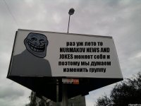 раз уж лето то NURMAKOV NEWS AND JOKES меняет себя и поэтому мы думаем изменить группу
