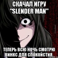 скачал игру "slender man" теперь всю ночь смотрю винкс для спокойстия.