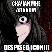 скачай мне альбом despised icon!!!