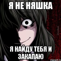 я не няшка я найду тебя и закапаю