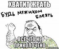 хватит жрать всё что не приколочено