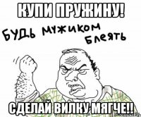 купи пружину! сделай вилку мягче!!