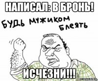 написал: в бронь! исчезни!!!