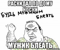раскидал по дому носки мужик блеать
