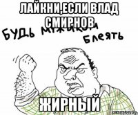лайкни,если влад смирнов жирный
