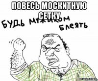 повесь москитную сетку 