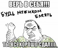 верь в себя!!! ты все хорошо сдал)))