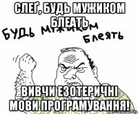 слеґ, будь мужиком блеать вивчи езотеричні мови програмування!