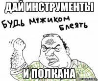дай инструменты и полкана