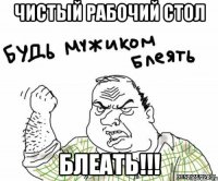 чистый рабочий стол блеать!!!