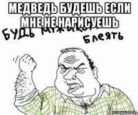 медведь будешь если мне не нарисуешь 