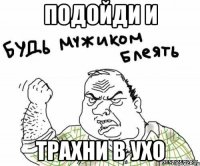 подойди и трахни в ухо