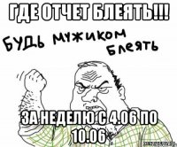 где отчет блеять!!! за неделю с 4.06 по 10.06