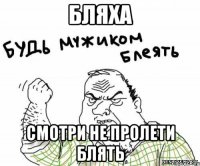 бляха смотри не пролети блять