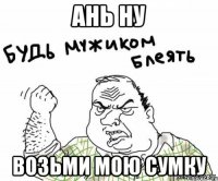 ань ну возьми мою сумку