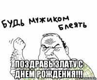  поздравь злату с днем рождения!!!