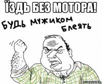 їздь без мотора! 
