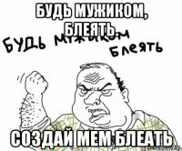 будь мужиком, блеять. создай мем блеать