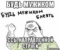 будь мужиком ссы направленной струей
