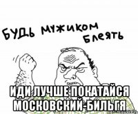  иди лучше покатайся московский-бильгя