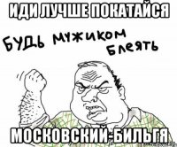 иди лучше покатайся московский-бильгя